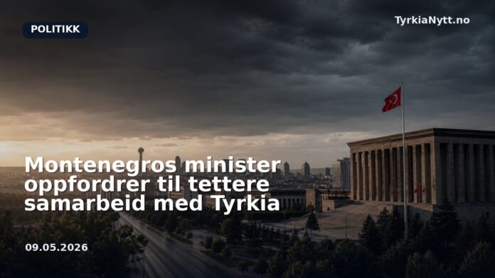 Montenegros minister oppfordrer til tettere samarbeid med Tyrkia