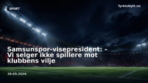 Samsunspor-visepresident: – Vi selger ikke spillere mot klubbens vilje