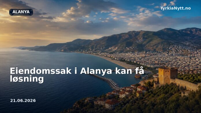 Eiendomssak i Alanya kan få løsning
