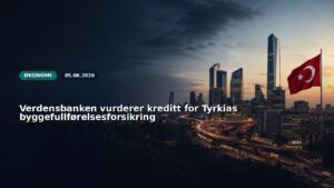 Verdensbanken vurderer kreditt for Tyrkias byggefullførelsesforsikring