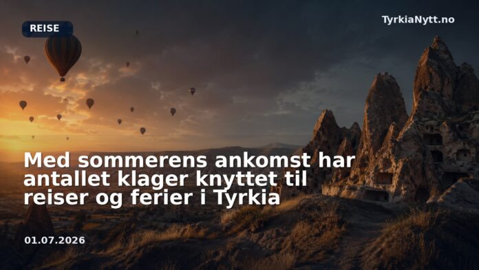 Med sommerens ankomst har antallet klager knyttet til reiser og ferier i Tyrkia
