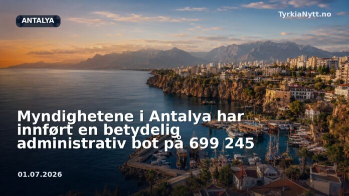 Myndighetene i Antalya har innført en betydelig administrativ bot på 699 245