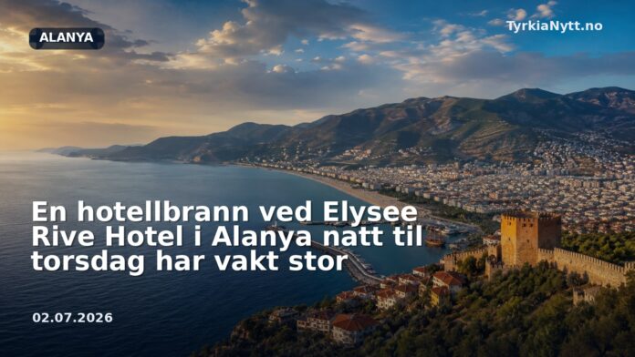 En hotellbrann ved Elysee Rive Hotel i Alanya natt til torsdag har vakt stor
