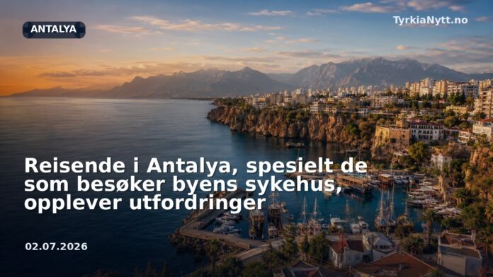 Reisende i Antalya, spesielt de som besøker byens sykehus, opplever utfordringer