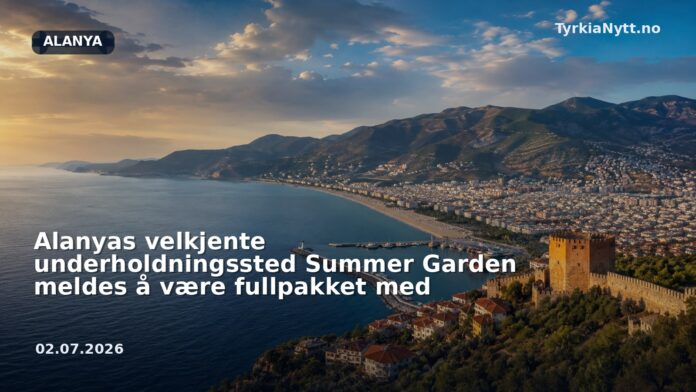Alanyas velkjente underholdningssted Summer Garden meldes å være fullpakket med