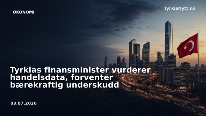 Tyrkias finansminister vurderer handelsdata, forventer bærekraftig underskudd