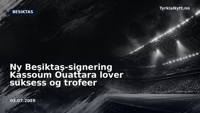 Ny Beşiktaş-signering Kassoum Ouattara lover suksess og trofeer