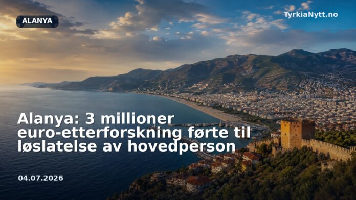 Alanya: 3 millioner euro-etterforskning førte til løslatelse av hovedperson