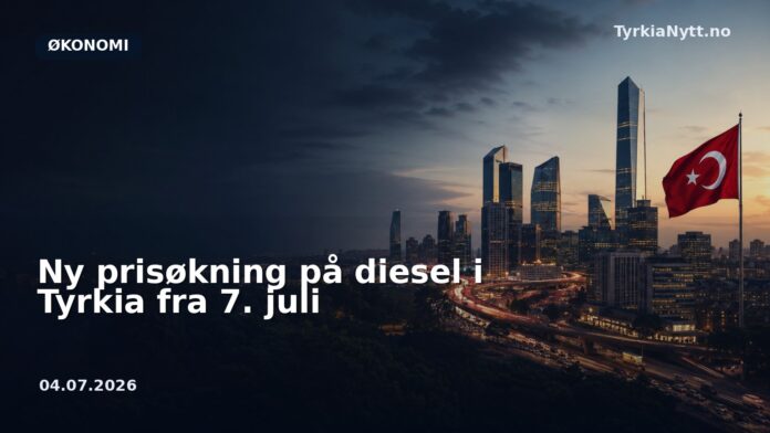 Ny prisøkning på diesel i Tyrkia fra 7. juli