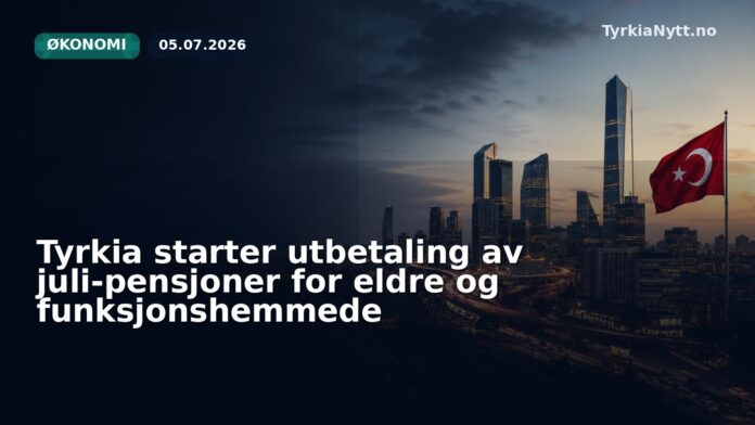 Tyrkia starter utbetaling av juli-pensjoner for eldre og funksjonshemmede