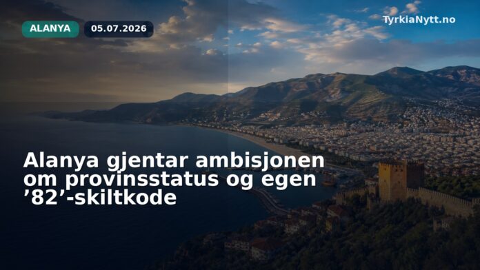 Alanya gjentar ambisjonen om provinsstatus og egen ’82’-skiltkode